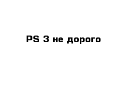 PS 3 не дорого